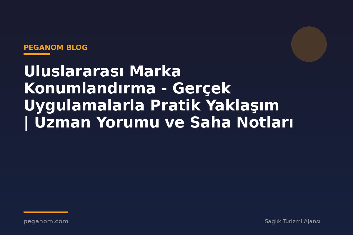 Uluslararası Marka Konumlandırma - Gerçek Uygulamalarla Pratik Yaklaşım | Uzman Yorumu ve Saha Notları