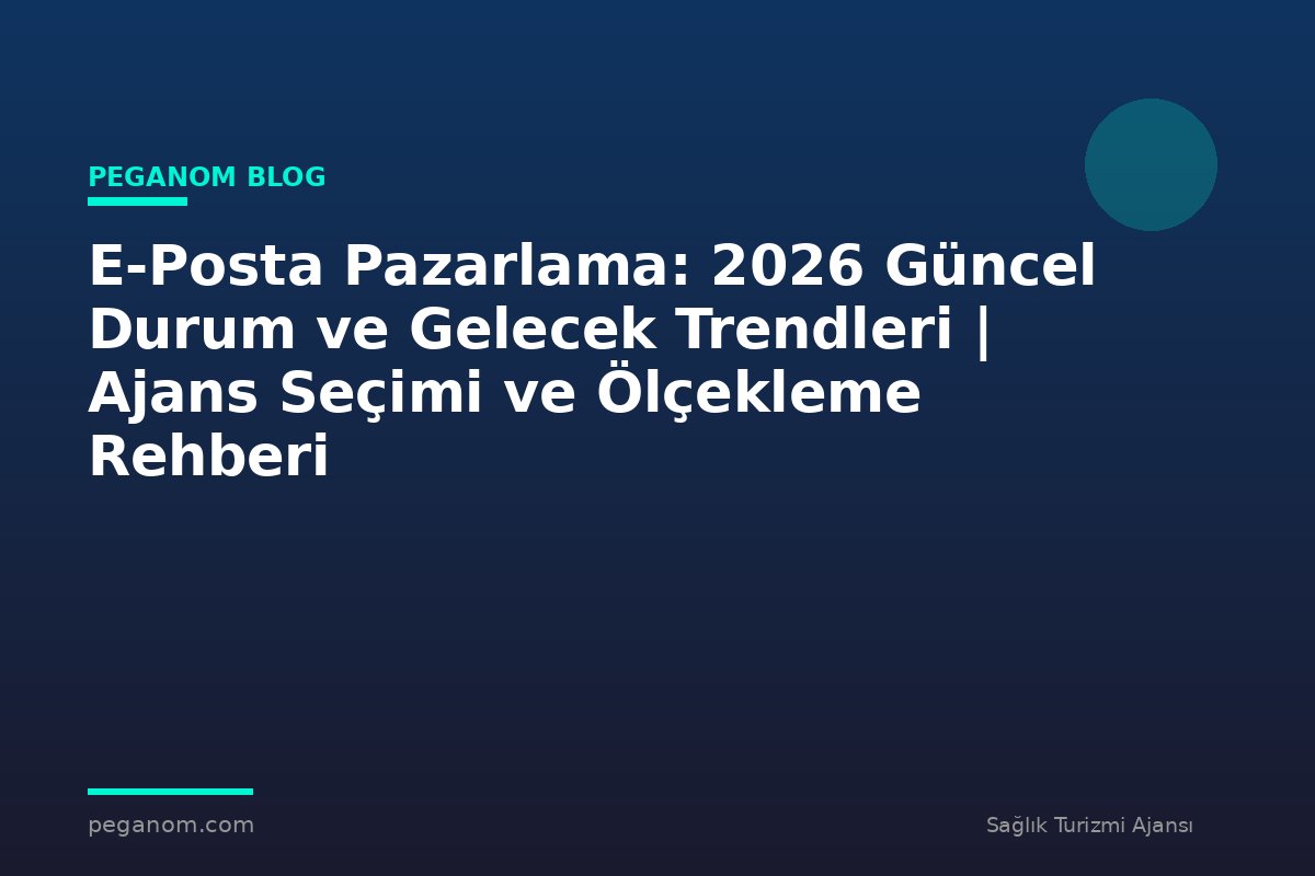 E-Posta Pazarlama: 2026 Güncel Durum ve Gelecek Trendleri | Ajans Seçimi ve Ölçekleme Rehberi