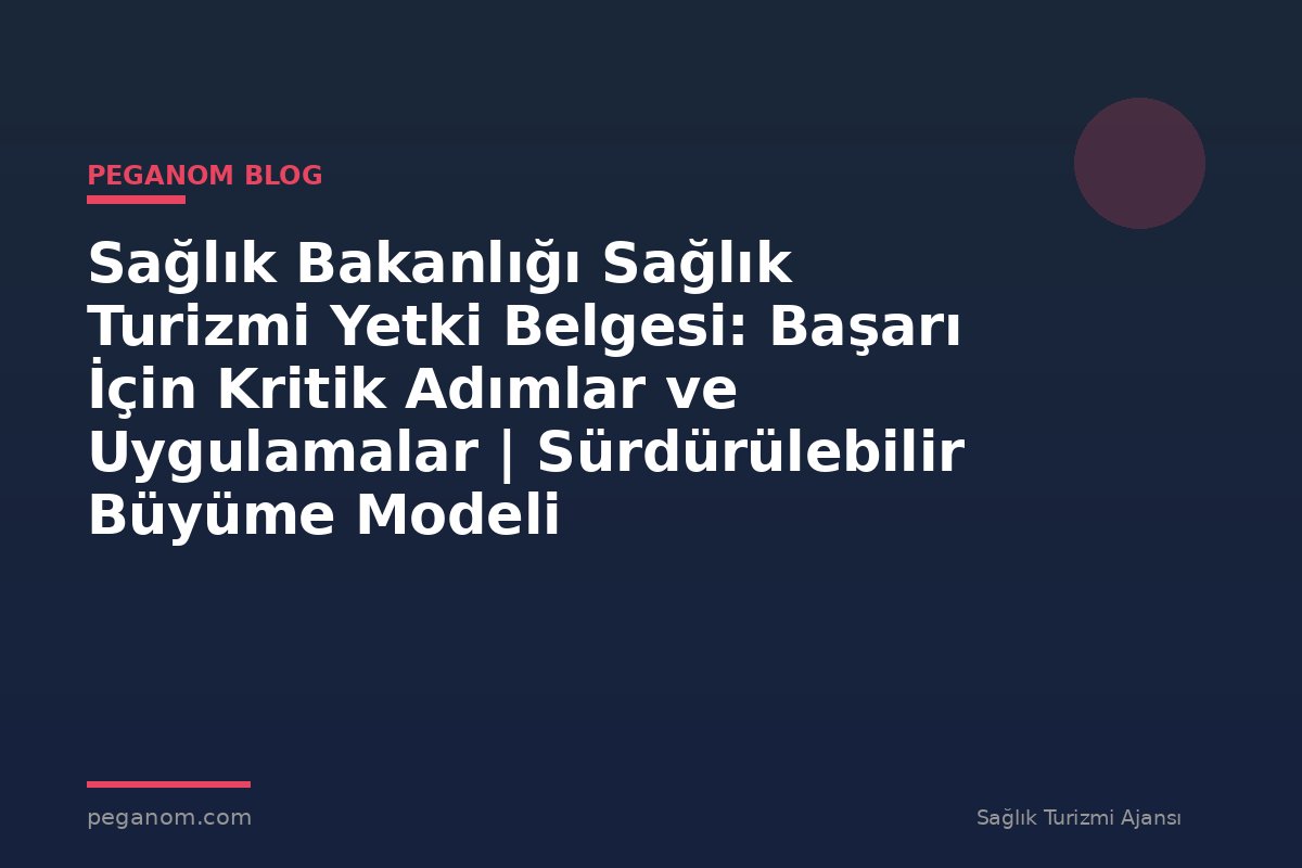 Sağlık Bakanlığı Sağlık Turizmi Yetki Belgesi: Başarı İçin Kritik Adımlar ve Uygulamalar | Sürdürülebilir Büyüme Modeli