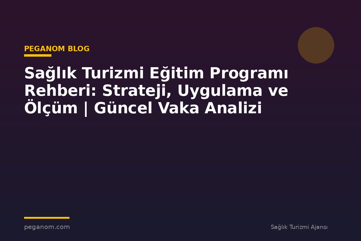 Sağlık Turizmi Eğitim Programı Rehberi: Strateji, Uygulama ve Ölçüm | Güncel Vaka Analizi