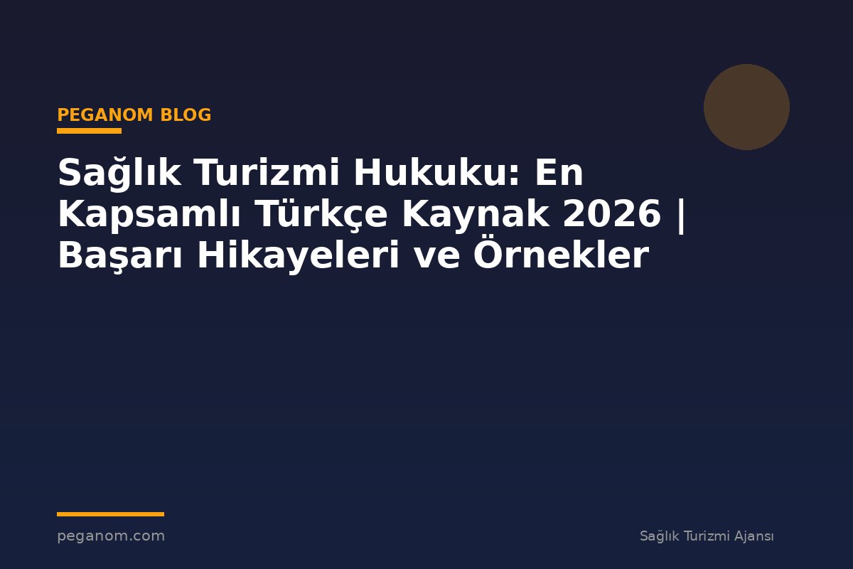 Sağlık Turizmi Hukuku: En Kapsamlı Türkçe Kaynak 2026 | Başarı Hikayeleri ve Örnekler