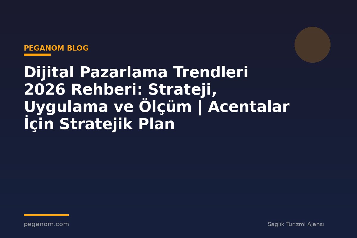 Dijital Pazarlama Trendleri 2026 Rehberi: Strateji, Uygulama ve Ölçüm | Acentalar İçin Stratejik Plan