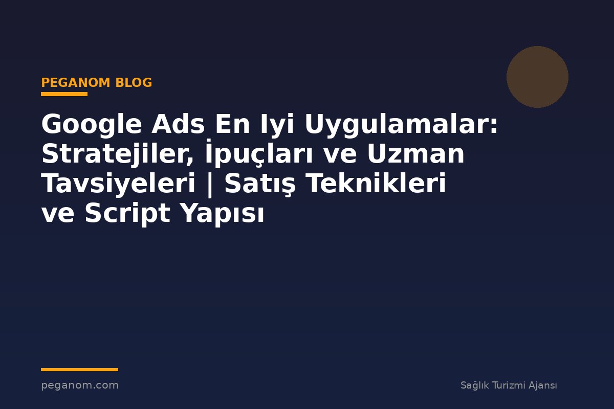 Google Ads En Iyi Uygulamalar: Stratejiler, İpuçları ve Uzman Tavsiyeleri | Satış Teknikleri ve Script Yapısı