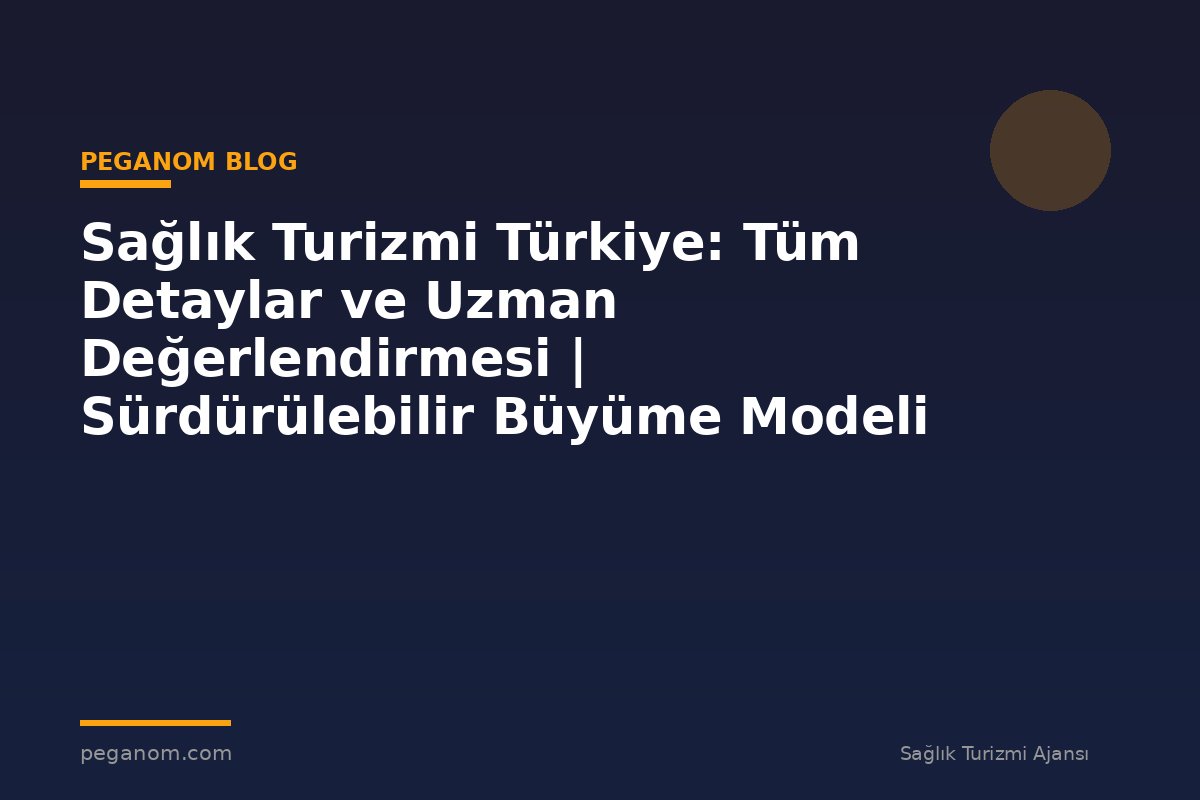 Sağlık Turizmi Türkiye: Tüm Detaylar ve Uzman Değerlendirmesi | Sürdürülebilir Büyüme Modeli