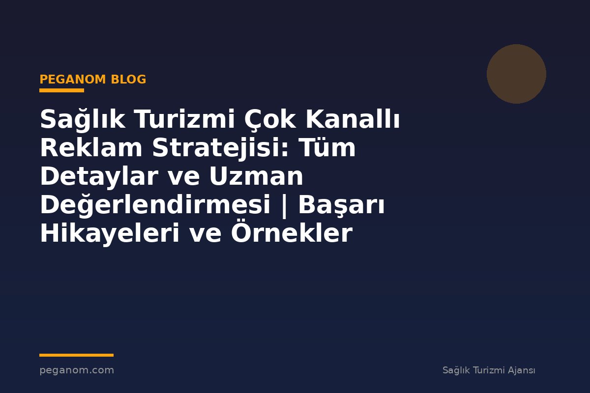 Sağlık Turizmi Çok Kanallı Reklam Stratejisi: Tüm Detaylar ve Uzman Değerlendirmesi | Başarı Hikayeleri ve Örnekler