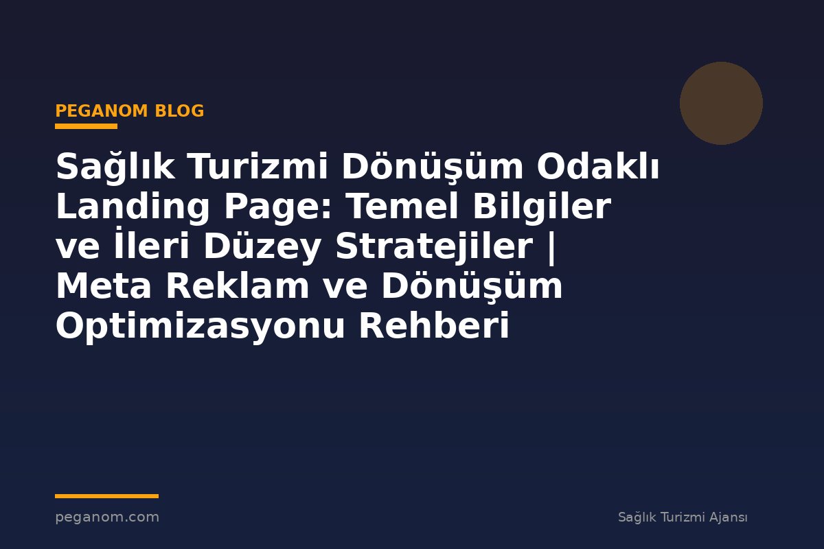 Sağlık Turizmi Dönüşüm Odaklı Landing Page: Temel Bilgiler ve İleri Düzey Stratejiler | Meta Reklam ve Dönüşüm Optimizasyonu Rehberi