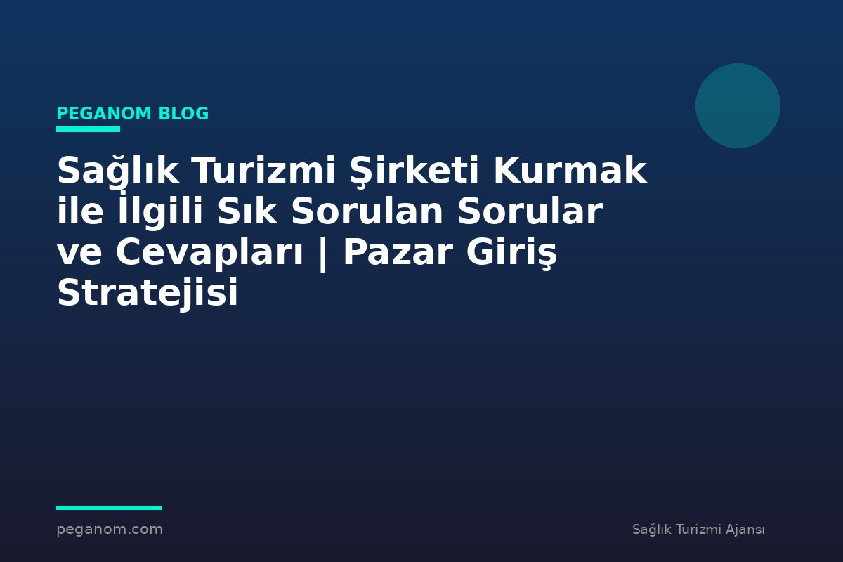 Sağlık Turizmi Şirketi Kurmak ile İlgili Sık Sorulan Sorular ve Cevapları | Pazar Giriş Stratejisi