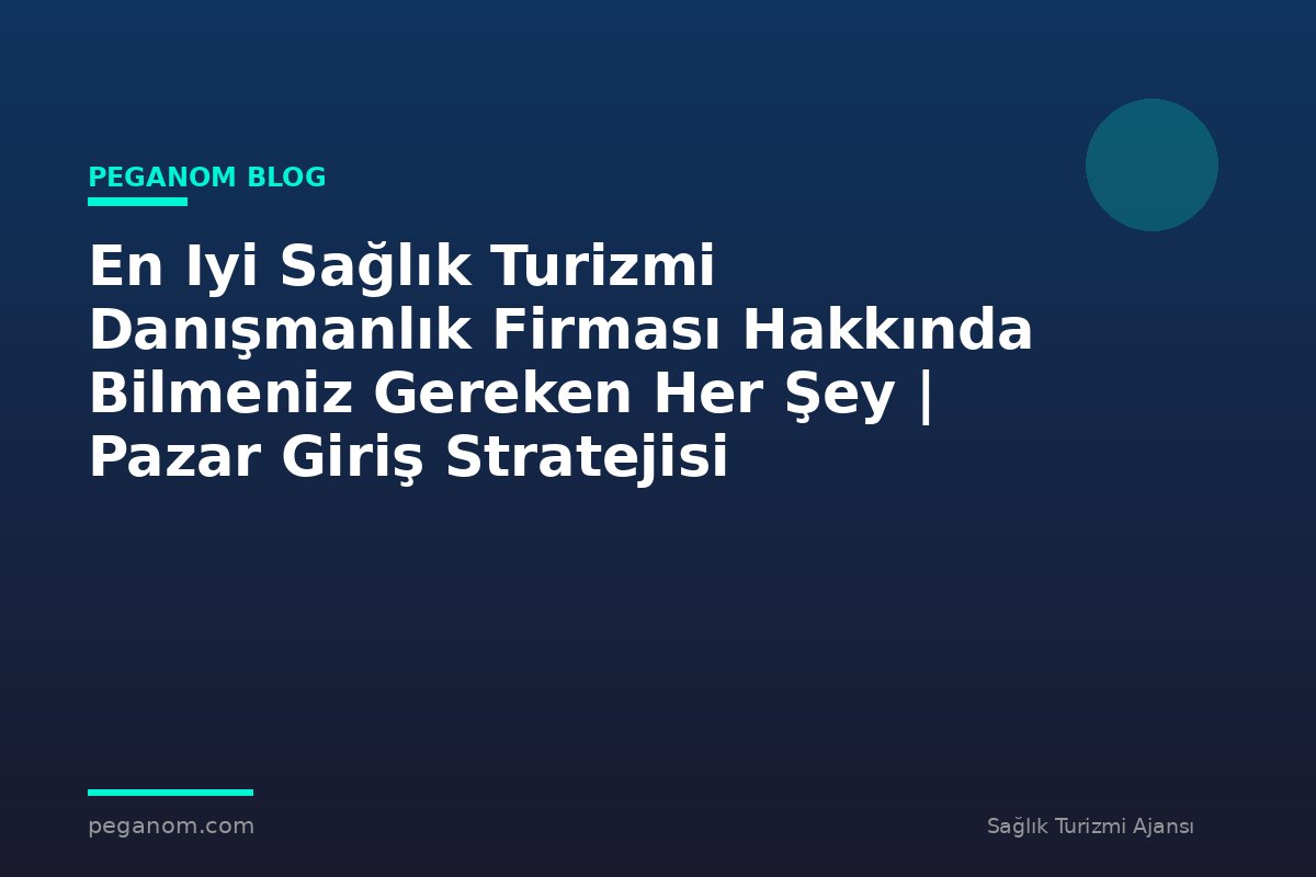 En Iyi Sağlık Turizmi Danışmanlık Firması Hakkında Bilmeniz Gereken Her Şey | Pazar Giriş Stratejisi