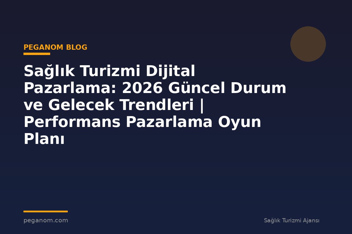Sağlık Turizmi Dijital Pazarlama: 2026 Güncel Durum ve Gelecek Trendleri | Performans Pazarlama Oyun Planı