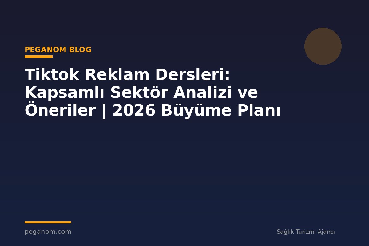 Tiktok Reklam Dersleri: Kapsamlı Sektör Analizi ve Öneriler | 2026 Büyüme Planı