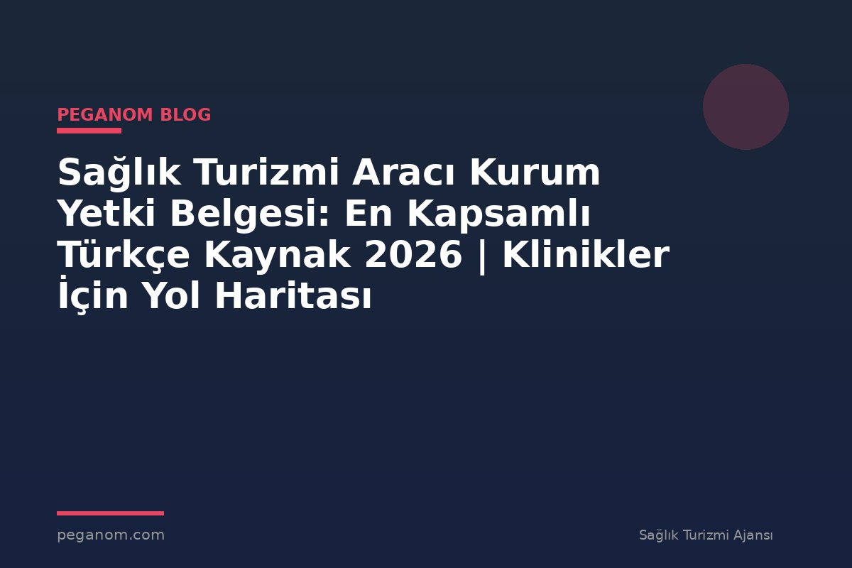 Sağlık Turizmi Aracı Kurum Yetki Belgesi: En Kapsamlı Türkçe Kaynak 2026 | Klinikler İçin Yol Haritası