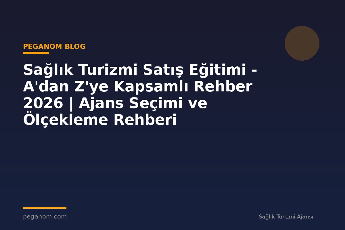 Sağlık Turizmi Satış Eğitimi - A'dan Z'ye Kapsamlı Rehber 2026 | Ajans Seçimi ve Ölçekleme Rehberi
