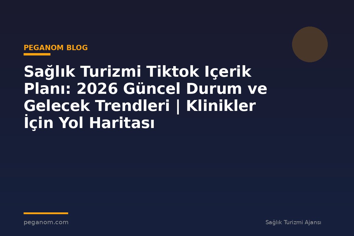 Sağlık Turizmi Tiktok Içerik Planı: 2026 Güncel Durum ve Gelecek Trendleri | Klinikler İçin Yol Haritası