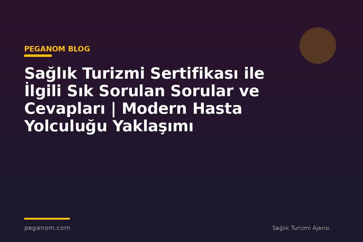 Sağlık Turizmi Sertifikası ile İlgili Sık Sorulan Sorular ve Cevapları | Modern Hasta Yolculuğu Yaklaşımı