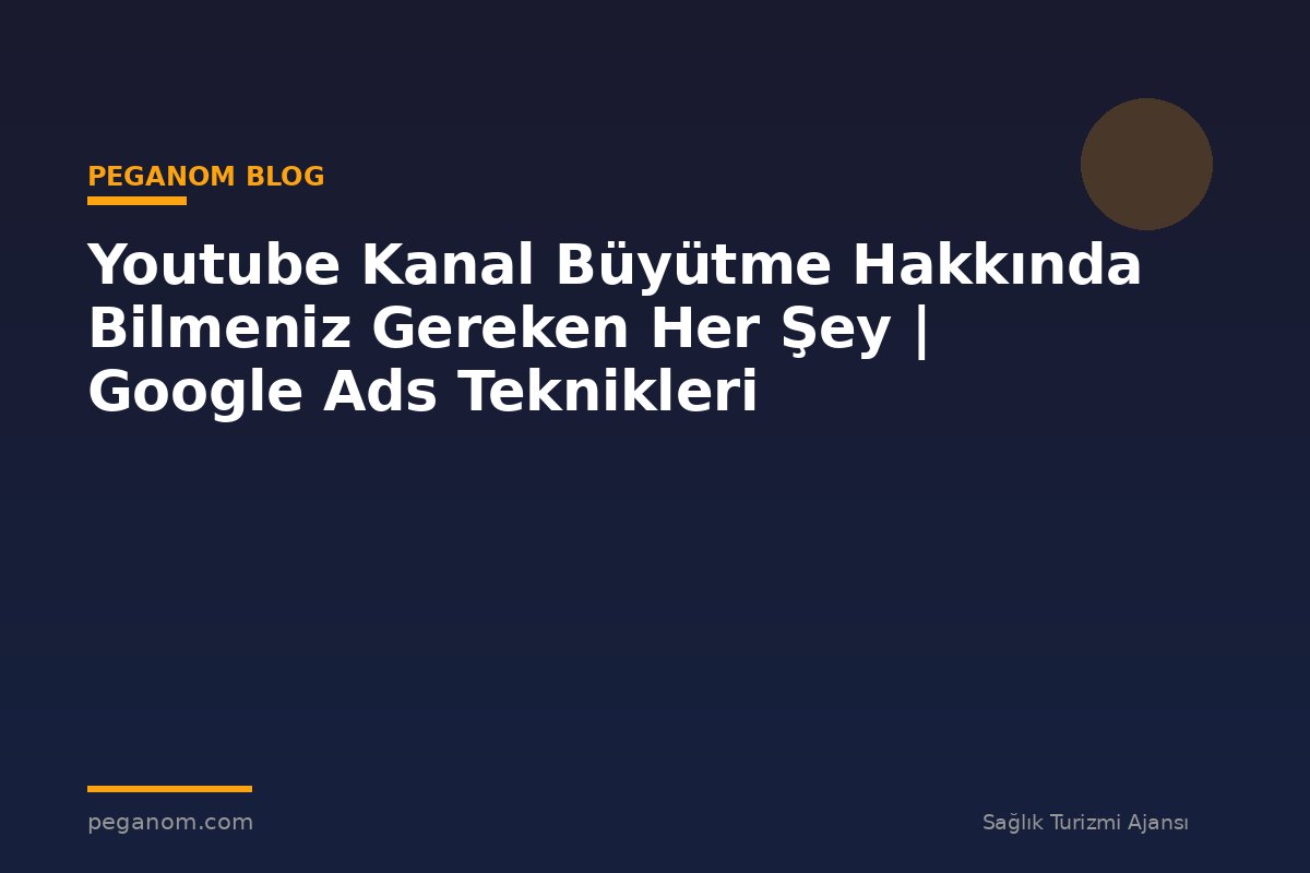 Youtube Kanal Büyütme Hakkında Bilmeniz Gereken Her Şey | Google Ads Teknikleri