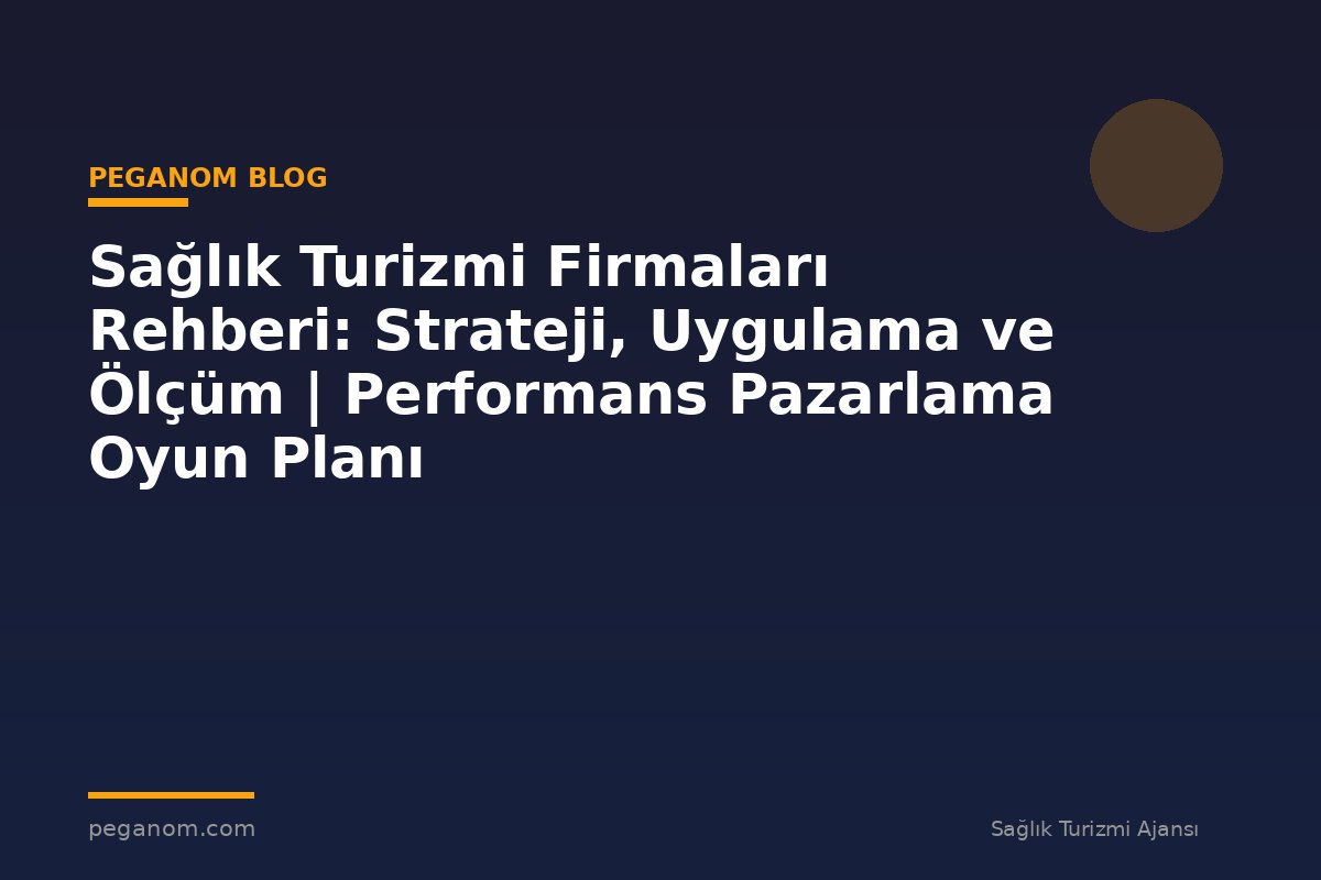 Sağlık Turizmi Firmaları Rehberi: Strateji, Uygulama ve Ölçüm | Performans Pazarlama Oyun Planı