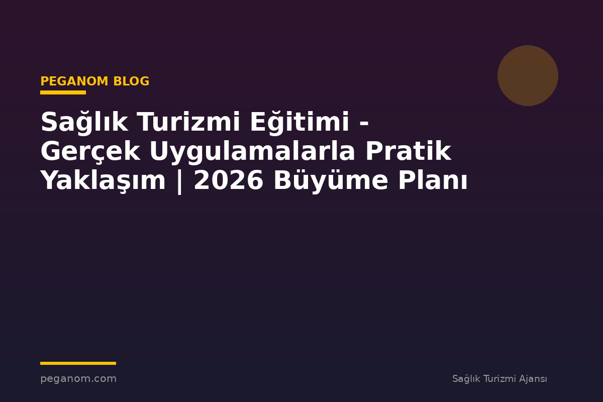 Sağlık Turizmi Eğitimi - Gerçek Uygulamalarla Pratik Yaklaşım | 2026 Büyüme Planı