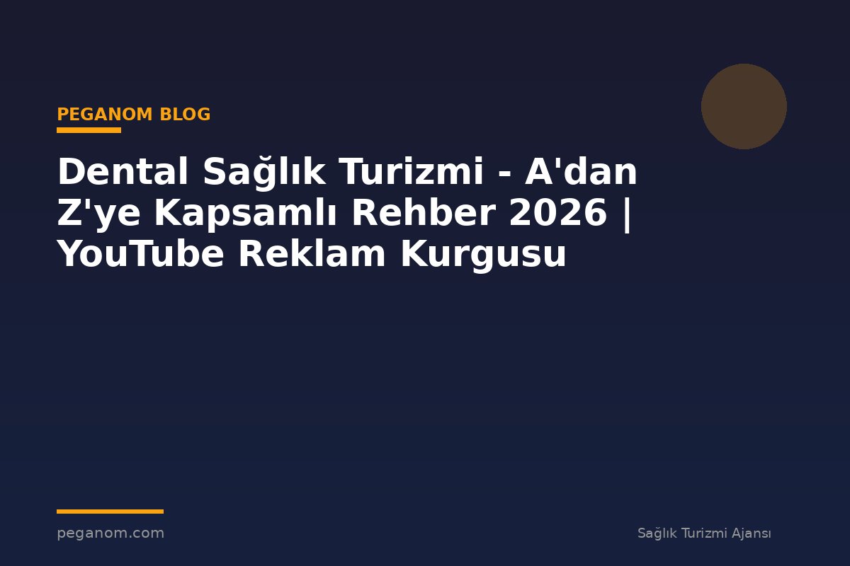 Dental Sağlık Turizmi - A'dan Z'ye Kapsamlı Rehber 2026 | YouTube Reklam Kurgusu