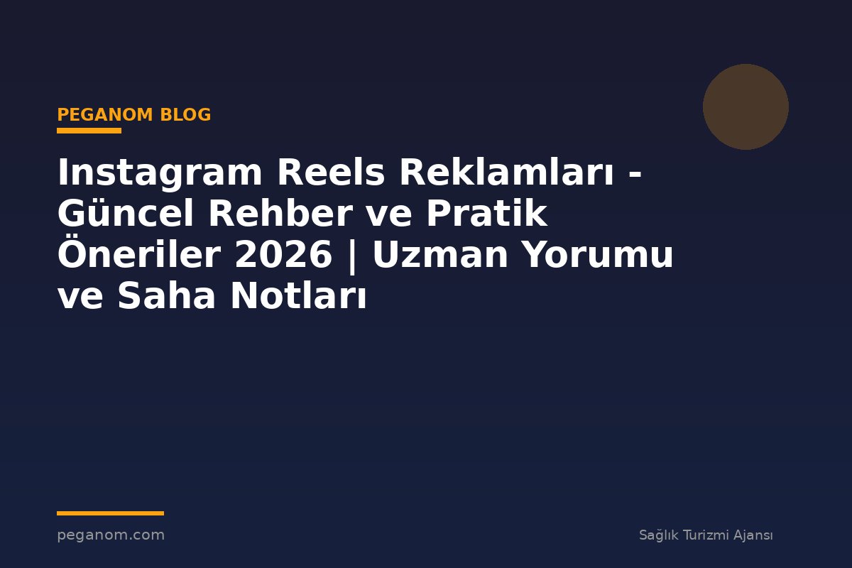 Instagram Reels Reklamları - Güncel Rehber ve Pratik Öneriler 2026 | Uzman Yorumu ve Saha Notları
