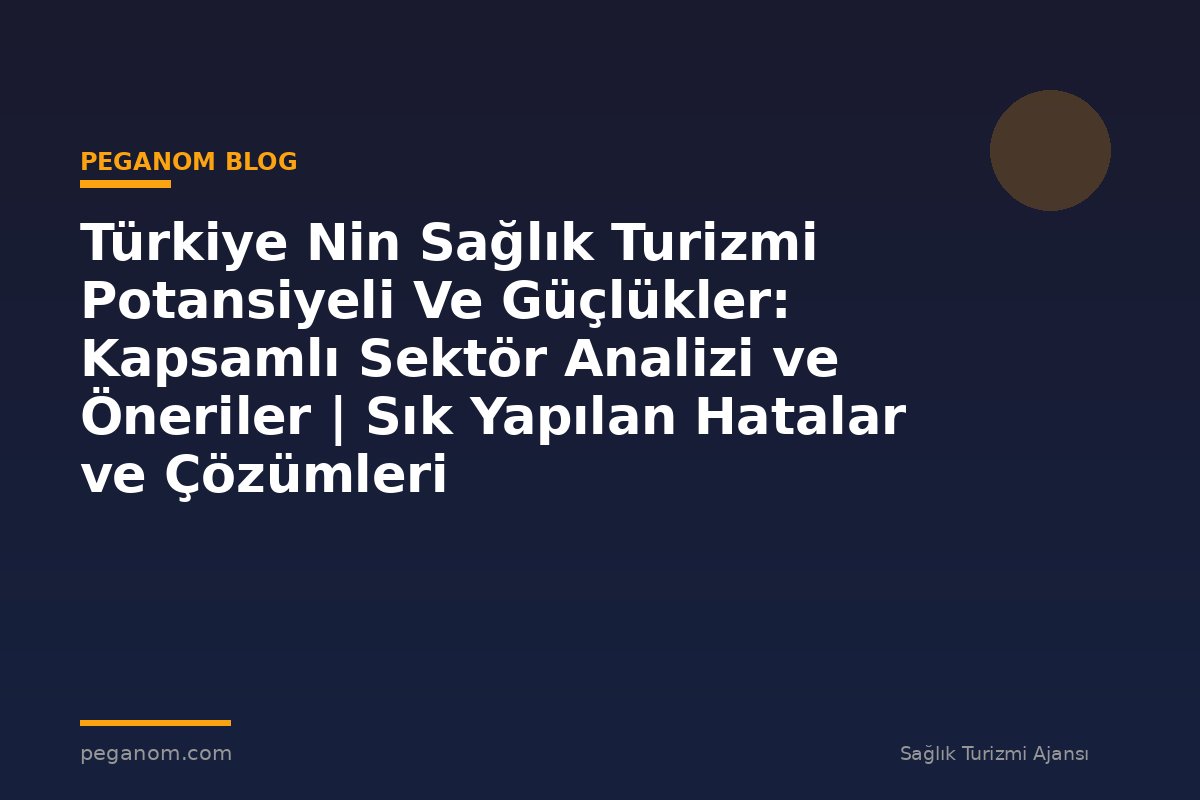 Türkiye Nin Sağlık Turizmi Potansiyeli Ve Güçlükler: Kapsamlı Sektör Analizi ve Öneriler | Sık Yapılan Hatalar ve Çözümleri