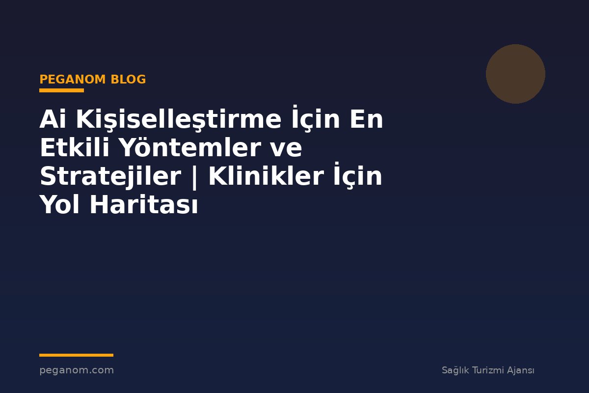 Ai Kişiselleştirme İçin En Etkili Yöntemler ve Stratejiler | Klinikler İçin Yol Haritası
