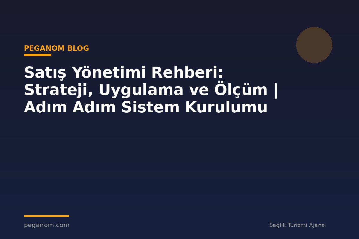 Satış Yönetimi Rehberi: Strateji, Uygulama ve Ölçüm | Adım Adım Sistem Kurulumu