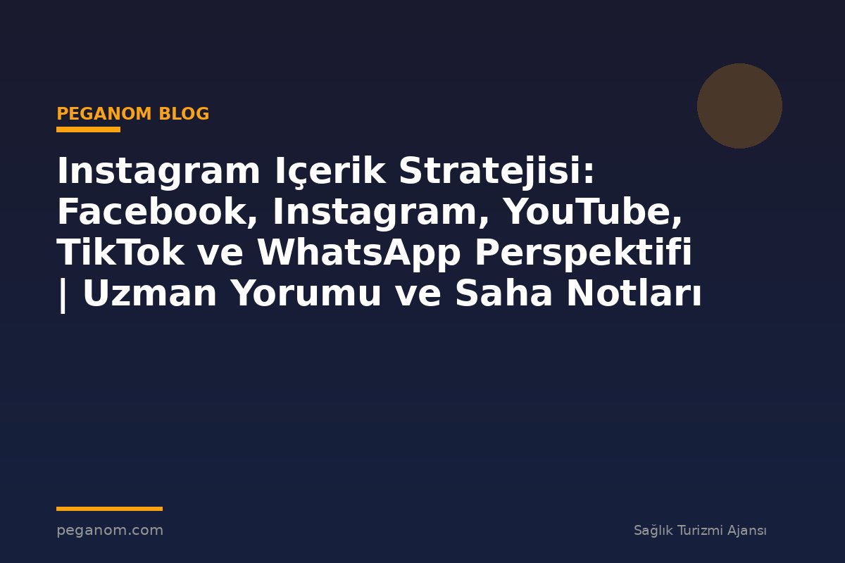 Instagram Içerik Stratejisi: Facebook, Instagram, YouTube, TikTok ve WhatsApp Perspektifi | Uzman Yorumu ve Saha Notları