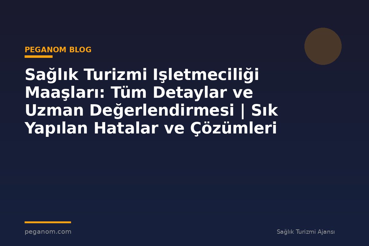 Sağlık Turizmi Işletmeciliği Maaşları: Tüm Detaylar ve Uzman Değerlendirmesi | Sık Yapılan Hatalar ve Çözümleri