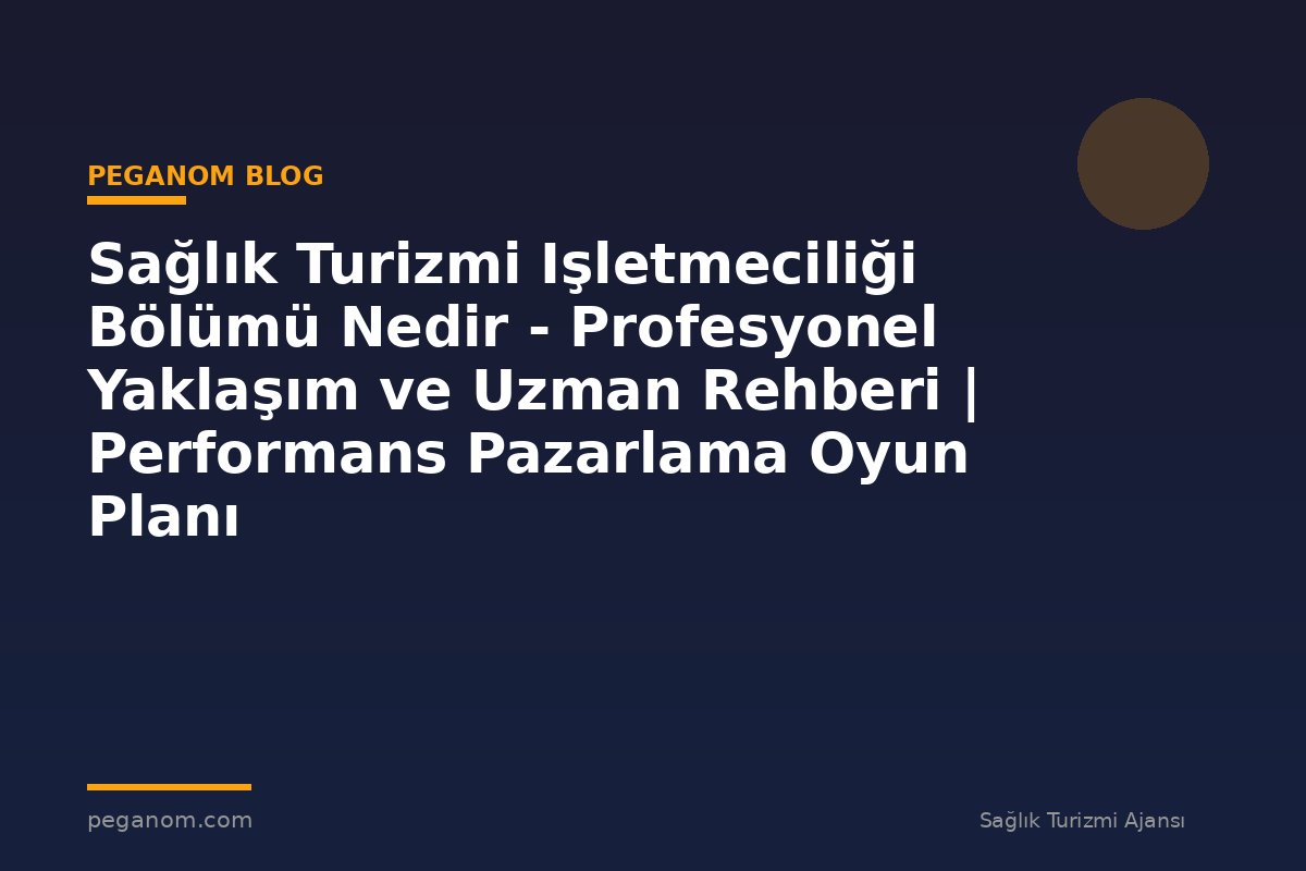Sağlık Turizmi Işletmeciliği Bölümü Nedir - Profesyonel Yaklaşım ve Uzman Rehberi | Performans Pazarlama Oyun Planı