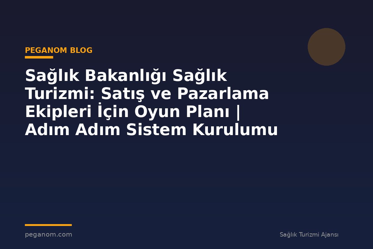 Sağlık Bakanlığı Sağlık Turizmi: Satış ve Pazarlama Ekipleri İçin Oyun Planı | Adım Adım Sistem Kurulumu