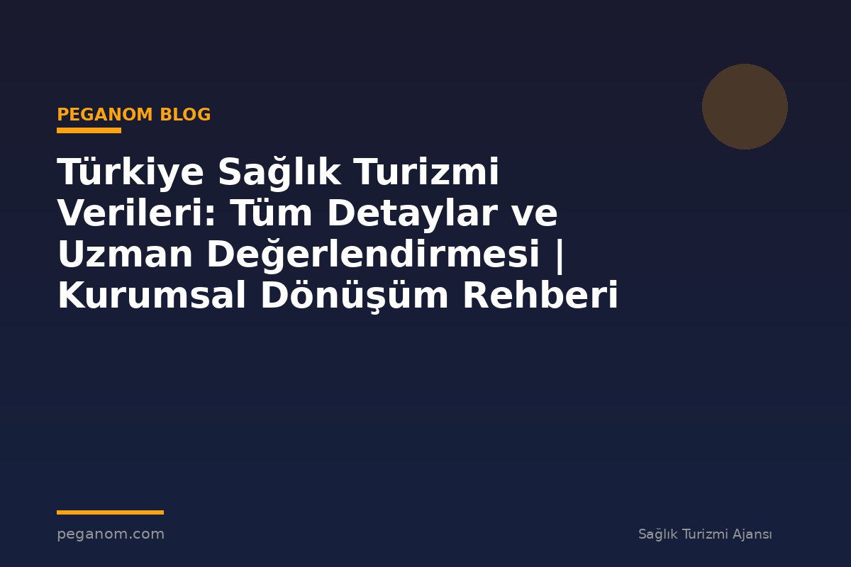 Türkiye Sağlık Turizmi Verileri: Tüm Detaylar ve Uzman Değerlendirmesi | Kurumsal Dönüşüm Rehberi