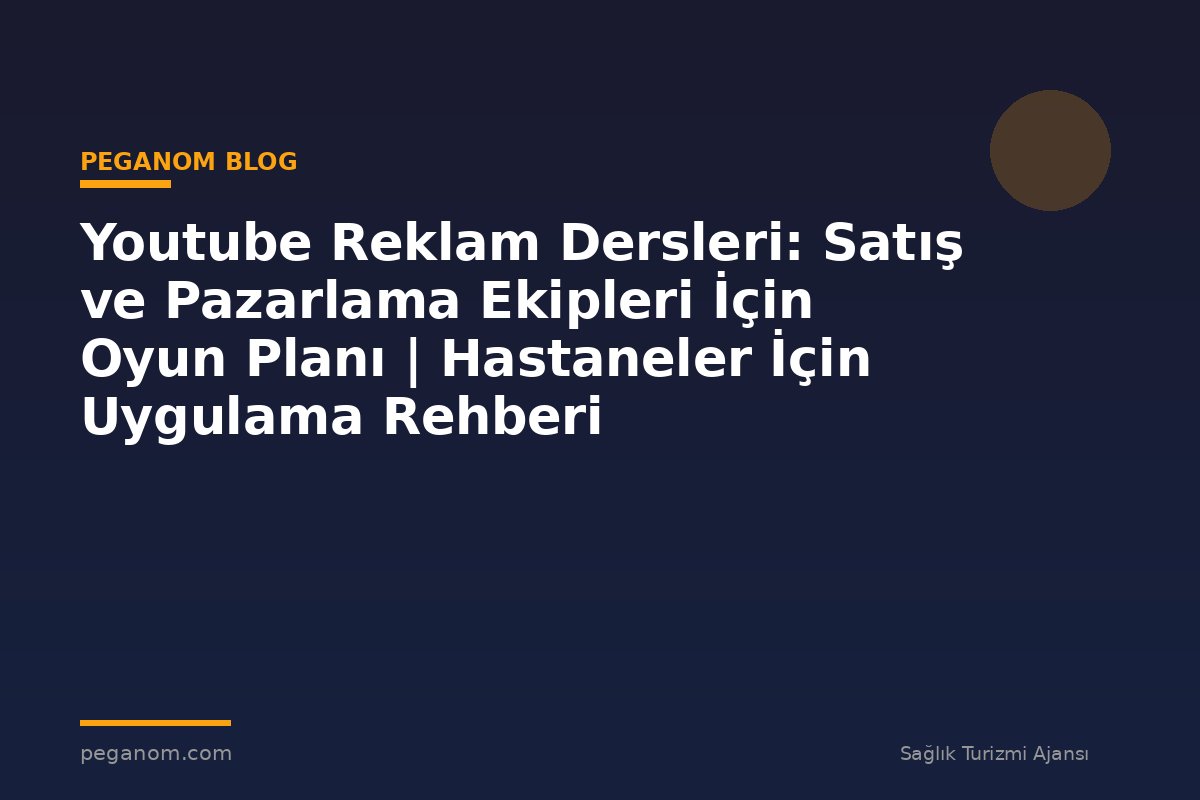 Youtube Reklam Dersleri: Satış ve Pazarlama Ekipleri İçin Oyun Planı | Hastaneler İçin Uygulama Rehberi