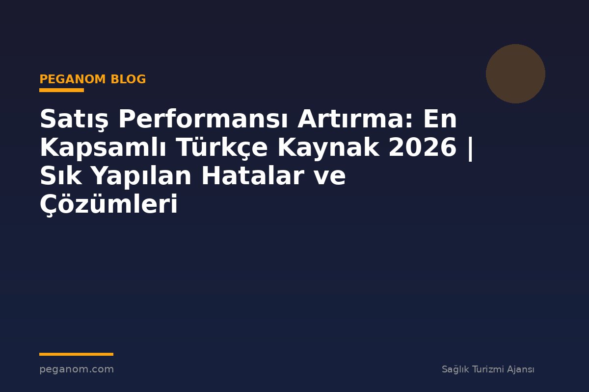 Satış Performansı Artırma: En Kapsamlı Türkçe Kaynak 2026 | Sık Yapılan Hatalar ve Çözümleri