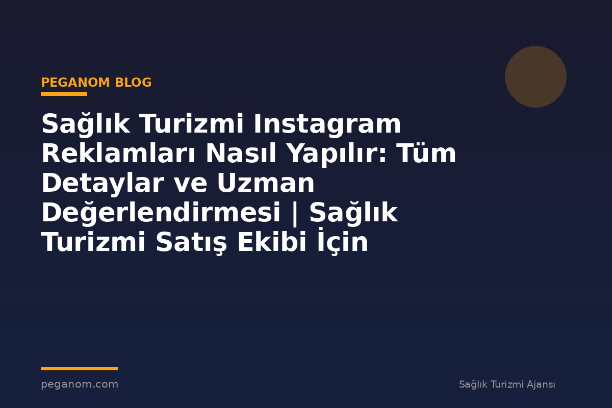 Sağlık Turizmi Instagram Reklamları Nasıl Yapılır: Tüm Detaylar ve Uzman Değerlendirmesi | Sağlık Turizmi Satış Ekibi İçin Notlar