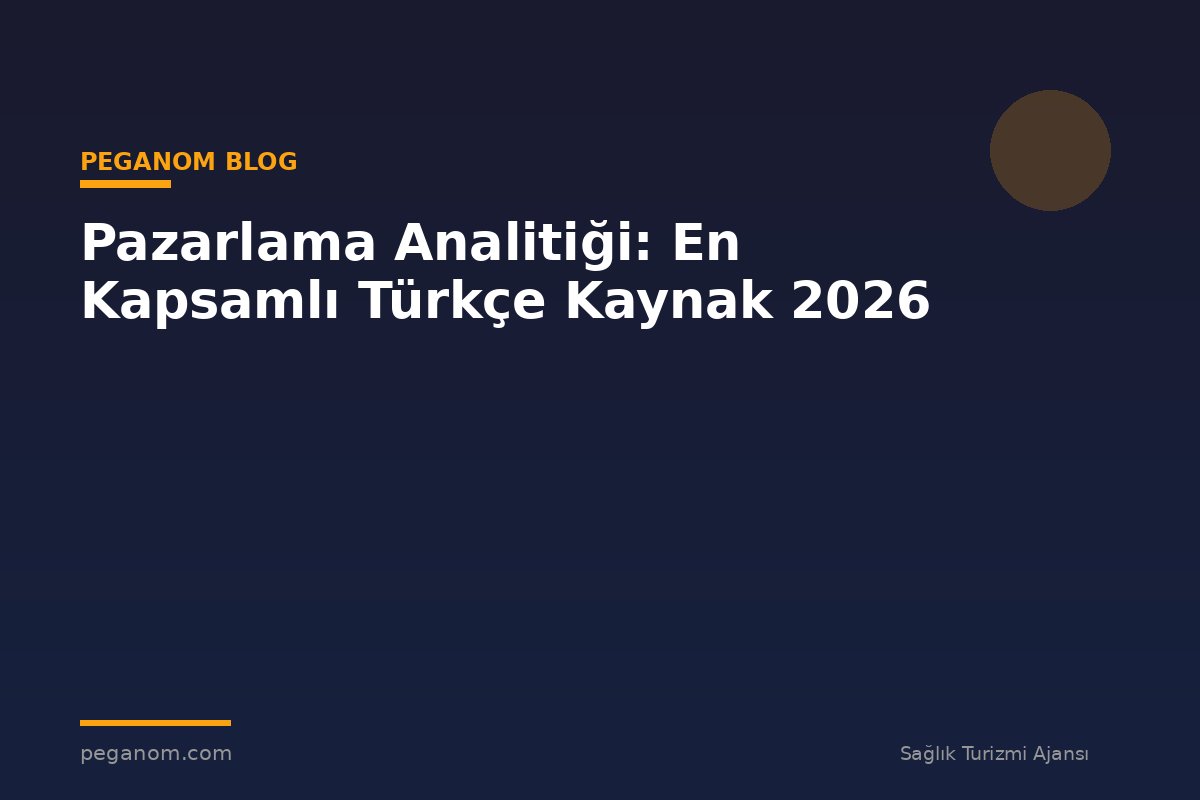 Pazarlama Analitiği: En Kapsamlı Türkçe Kaynak 2026