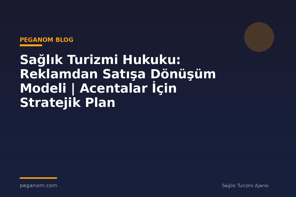 Sağlık Turizmi Hukuku: Reklamdan Satışa Dönüşüm Modeli | Acentalar İçin Stratejik Plan