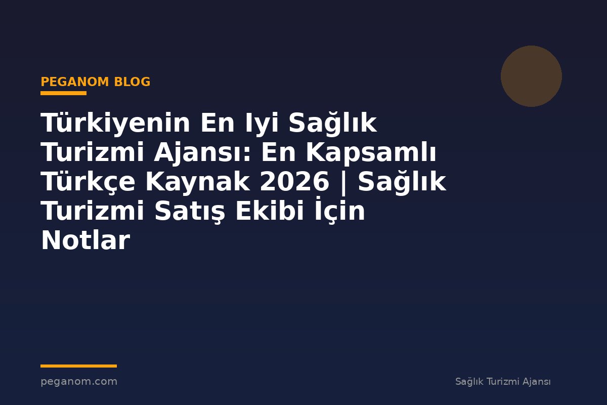 Türkiyenin En Iyi Sağlık Turizmi Ajansı: En Kapsamlı Türkçe Kaynak 2026 | Sağlık Turizmi Satış Ekibi İçin Notlar