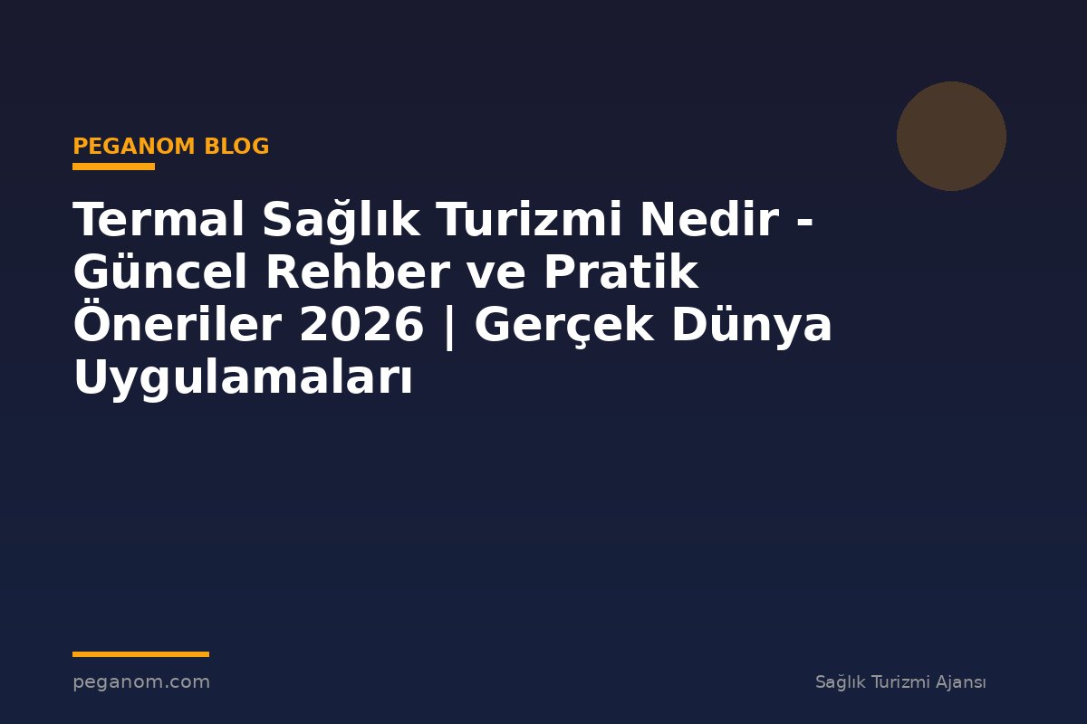Termal Sağlık Turizmi Nedir - Güncel Rehber ve Pratik Öneriler 2026 | Gerçek Dünya Uygulamaları