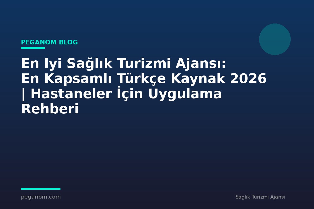 En Iyi Sağlık Turizmi Ajansı: En Kapsamlı Türkçe Kaynak 2026 | Hastaneler İçin Uygulama Rehberi