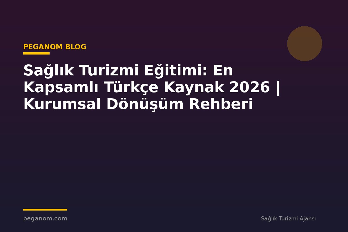 Sağlık Turizmi Eğitimi: En Kapsamlı Türkçe Kaynak 2026 | Kurumsal Dönüşüm Rehberi