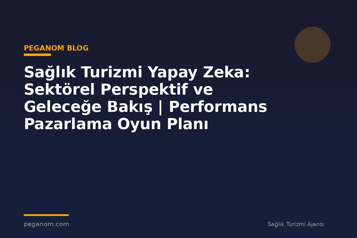 Sağlık Turizmi Yapay Zeka: Sektörel Perspektif ve Geleceğe Bakış | Performans Pazarlama Oyun Planı