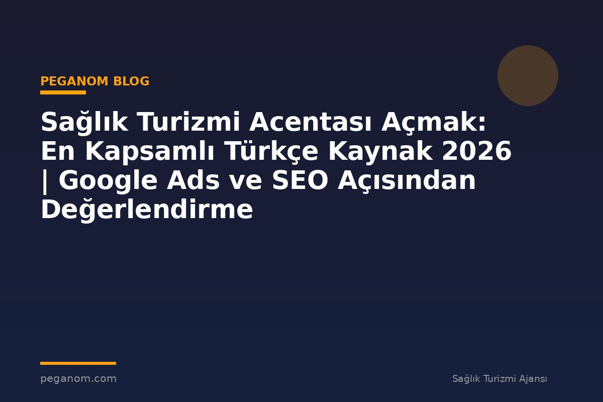 Sağlık Turizmi Acentası Açmak: En Kapsamlı Türkçe Kaynak 2026 | Google Ads ve SEO Açısından Değerlendirme