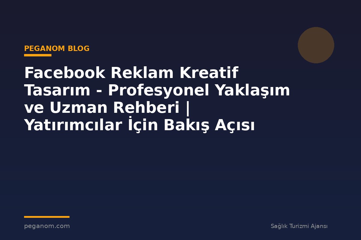 Facebook Reklam Kreatif Tasarım - Profesyonel Yaklaşım ve Uzman Rehberi | Yatırımcılar İçin Bakış Açısı