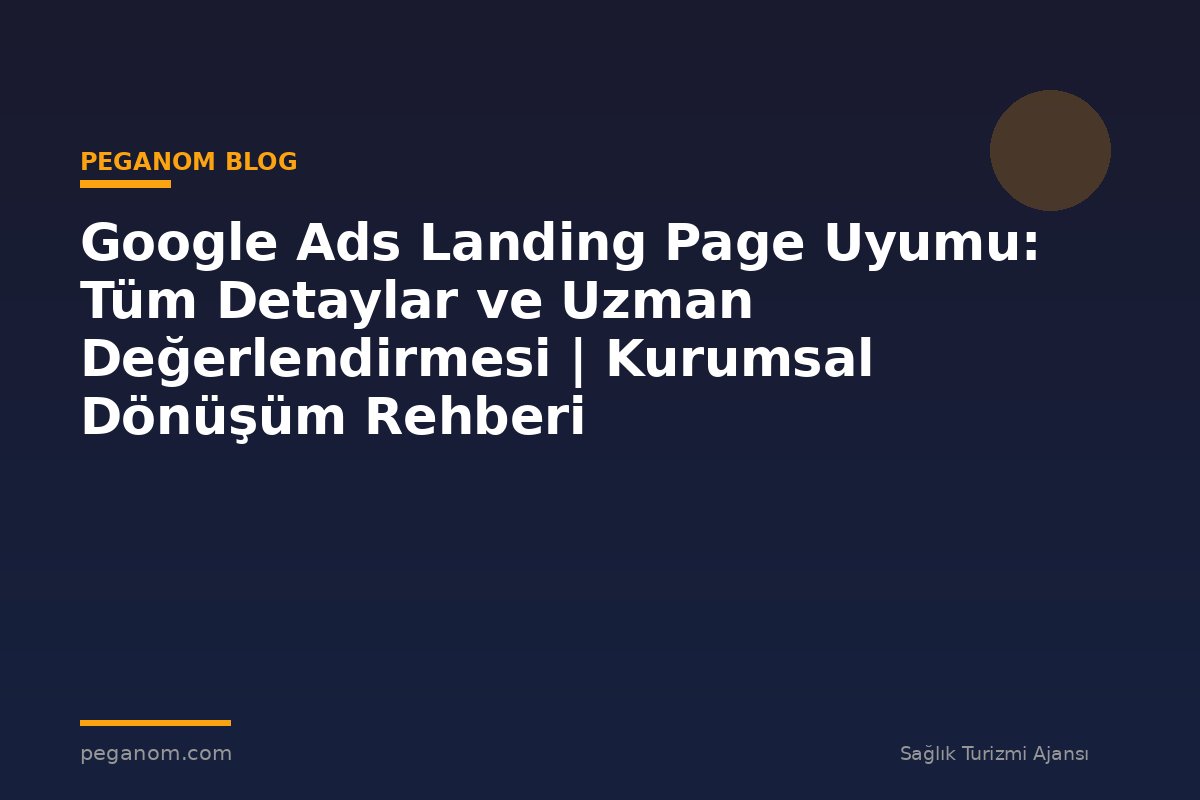 Google Ads Landing Page Uyumu: Tüm Detaylar ve Uzman Değerlendirmesi | Kurumsal Dönüşüm Rehberi
