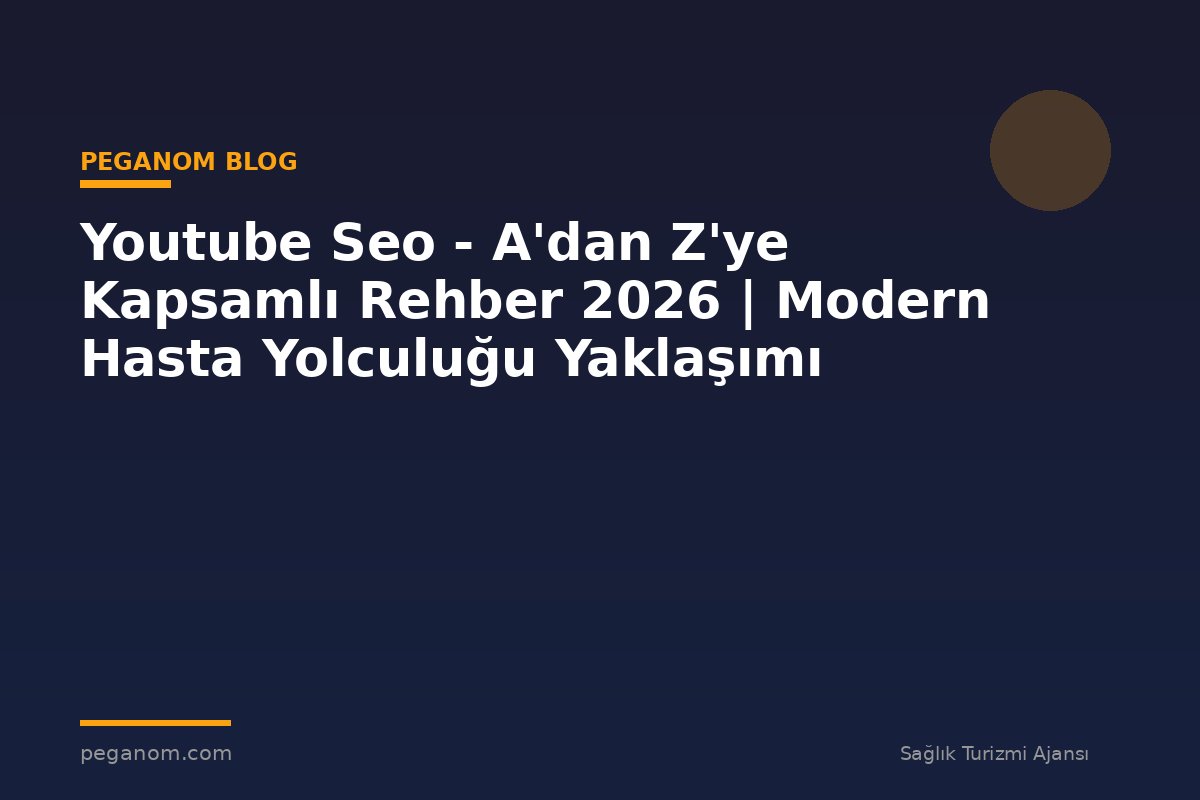 Youtube Seo - A'dan Z'ye Kapsamlı Rehber 2026 | Modern Hasta Yolculuğu Yaklaşımı