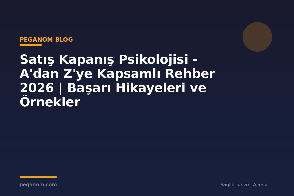 Satış Kapanış Psikolojisi - A'dan Z'ye Kapsamlı Rehber 2026 | Başarı Hikayeleri ve Örnekler