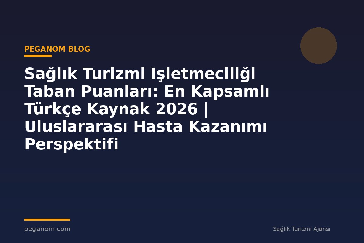 Sağlık Turizmi Işletmeciliği Taban Puanları: En Kapsamlı Türkçe Kaynak 2026 | Uluslararası Hasta Kazanımı Perspektifi