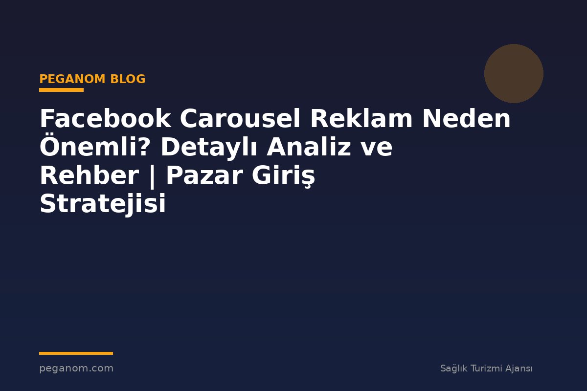 Facebook Carousel Reklam Neden Önemli? Detaylı Analiz ve Rehber | Pazar Giriş Stratejisi