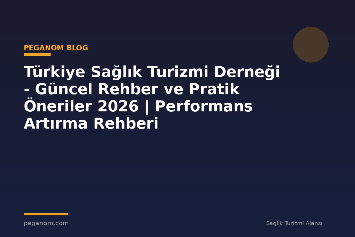 Türkiye Sağlık Turizmi Derneği - Güncel Rehber ve Pratik Öneriler 2026 | Performans Artırma Rehberi