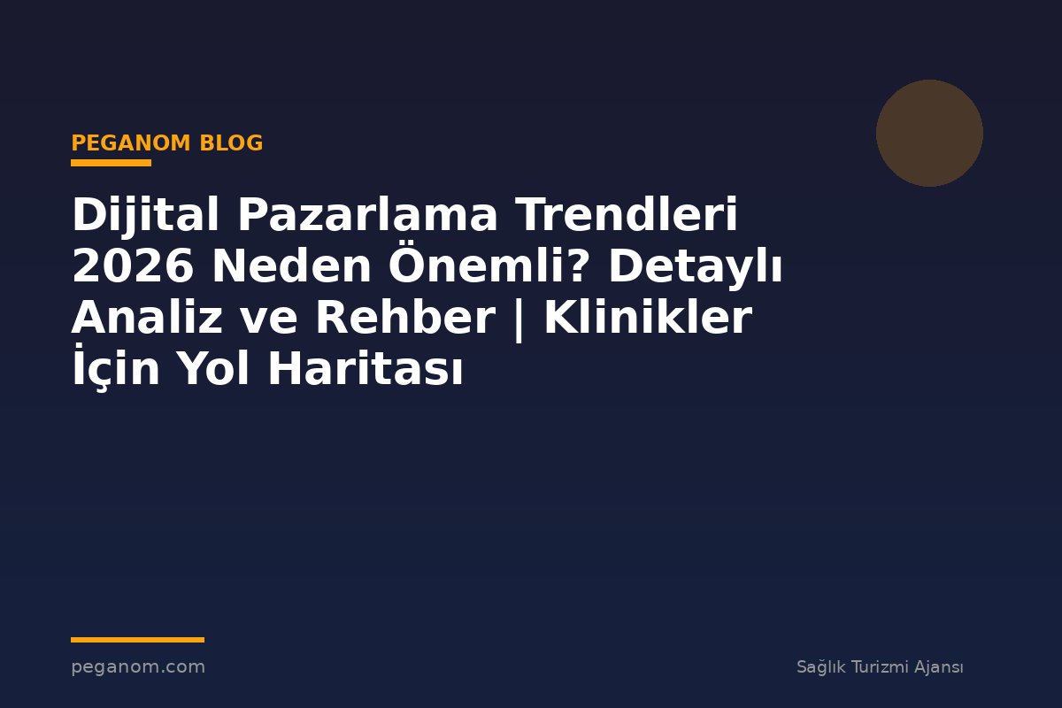 Dijital Pazarlama Trendleri 2026 Neden Önemli? Detaylı Analiz ve Rehber | Klinikler İçin Yol Haritası